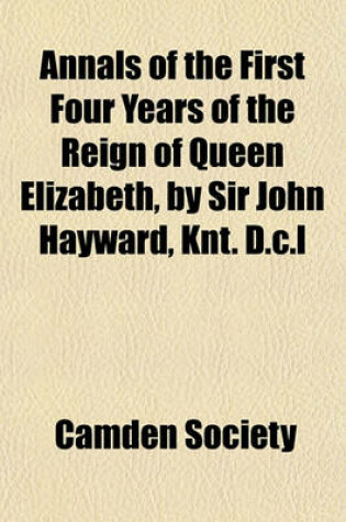 Cover of Annals of the First Four Years of the Reign of Queen Elizabeth, by Sir John Hayward, Knt. D.C.L