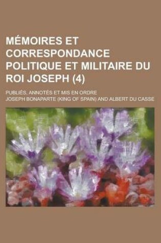 Cover of Memoires Et Correspondance Politique Et Militaire Du Roi Joseph; Publies, Annotes Et MIS En Ordre (4)