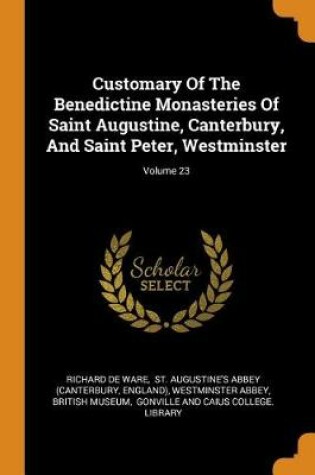 Cover of Customary of the Benedictine Monasteries of Saint Augustine, Canterbury, and Saint Peter, Westminster; Volume 23