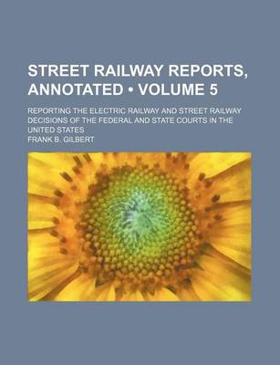 Book cover for Street Railway Reports, Annotated (Volume 5); Reporting the Electric Railway and Street Railway Decisions of the Federal and State Courts in the United States