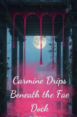 Cover of Carmine Drips Beneath the Fae Dock