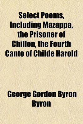 Book cover for Select Poems, Including Mazappa, the Prisoner of Chillon, the Fourth Canto of Childe Harold