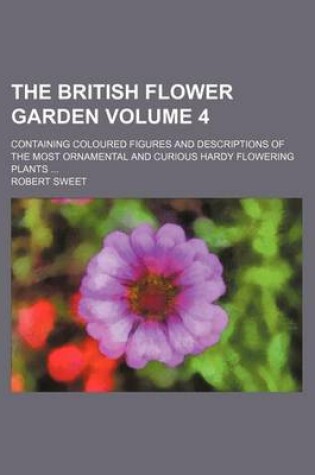 Cover of The British Flower Garden Volume 4; Containing Coloured Figures and Descriptions of the Most Ornamental and Curious Hardy Flowering Plants