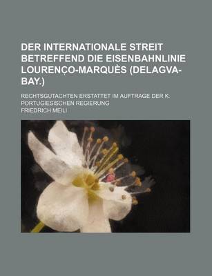 Book cover for Der Internationale Streit Betreffend Die Eisenbahnlinie Lourenc O-Marques (Delagva-Bay.); Rechtsgutachten Erstattet Im Auftrage Der K. Portugiesischen Regierung