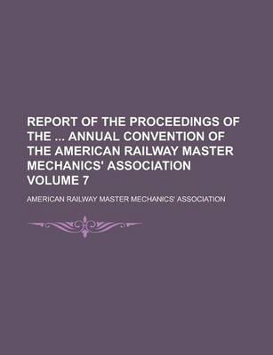 Book cover for Report of the Proceedings of the Annual Convention of the American Railway Master Mechanics' Association Volume 7