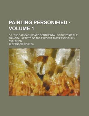 Book cover for Painting Personified (Volume 1); Or, the Caricature and Sentimental Pictures of the Principal Artists of the Present Times, Fancifully Explained