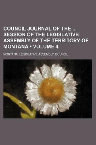 Cover of Council Journal of the Session of the Legislative Assembly of the Territory of Montana (Volume 4)