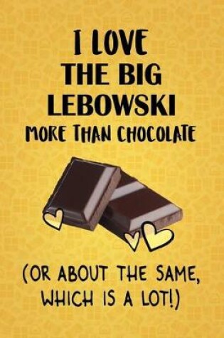 Cover of I Love The Big Lebowski More Than Chocolate (Or About The Same, Which Is A Lot!)