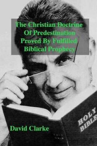 Cover of The Christian Doctrine Of Predestiantion Proved by Fulfilled Biblical Prophecy