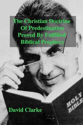 Book cover for The Christian Doctrine Of Predestiantion Proved by Fulfilled Biblical Prophecy