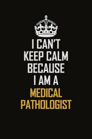 Cover of I Can't Keep Calm Because I Am A Medical Pathologist