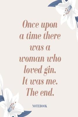 Book cover for Once upon a time there was a woman who loved gin. It was me. The end. Notebook