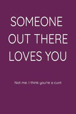Book cover for Someone Out There Loves You Not Me. I Think You're a Cunt