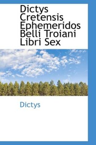 Cover of Dictys Cretensis Ephemeridos Belli Troiani Libri Sex