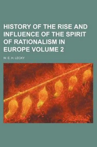 Cover of History of the Rise and Influence of the Spirit of Rationalism in Europe Volume 2