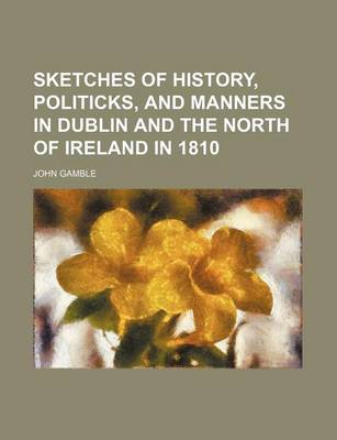 Book cover for Sketches of History, Politicks, and Manners in Dublin and the North of Ireland in 1810