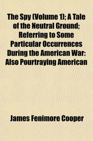 Cover of The Spy (Volume 1); A Tale of the Neutral Ground; Referring to Some Particular Occurrences During the American War