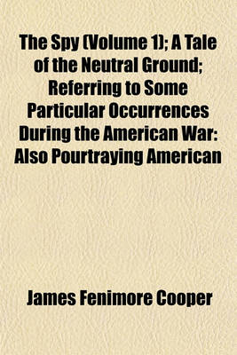 Book cover for The Spy (Volume 1); A Tale of the Neutral Ground; Referring to Some Particular Occurrences During the American War