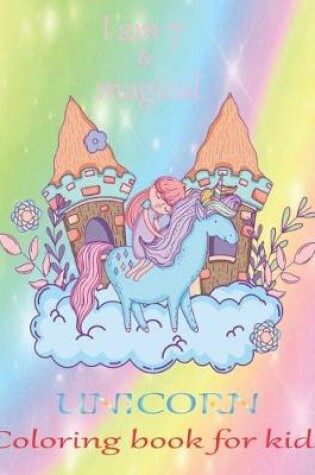 Cover of I am 7 & magical Unicorn coloring book for kids