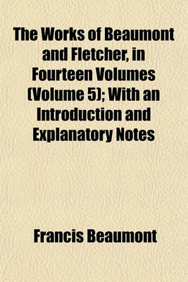 Book cover for The Works of Beaumont and Fletcher, in Fourteen Volumes (Volume 5); With an Introduction and Explanatory Notes