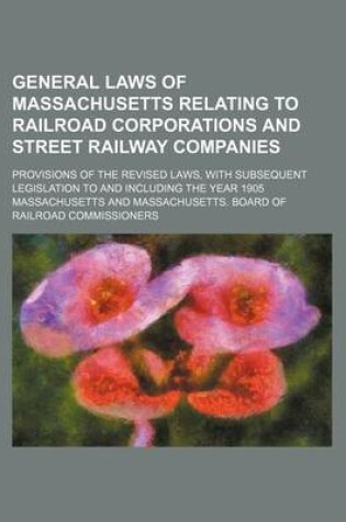 Cover of General Laws of Massachusetts Relating to Railroad Corporations and Street Railway Companies; Provisions of the Revised Laws, with Subsequent Legislat