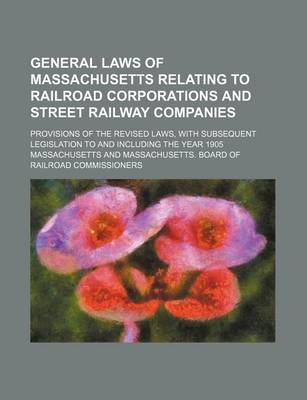 Book cover for General Laws of Massachusetts Relating to Railroad Corporations and Street Railway Companies; Provisions of the Revised Laws, with Subsequent Legislat