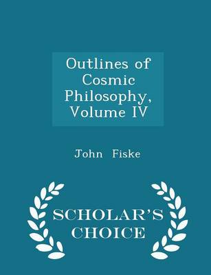 Book cover for Outlines of Cosmic Philosophy, Volume IV - Scholar's Choice Edition