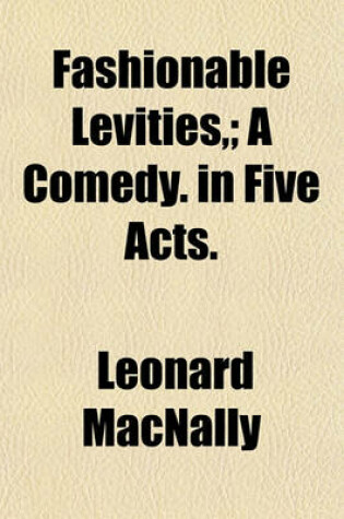 Cover of Fashionable Levities; A Comedy. in Five Acts.