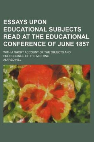 Cover of Essays Upon Educational Subjects Read at the Educational Conference of June 1857; With a Short Account of the Objects and Proceedings of the Meeting