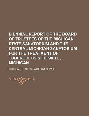 Book cover for Biennial Report of the Board of Trustees of the Michigan State Sanatorium and the Central Michigan Sanatorium for the Treatment of Tuberculosis, Howell, Michigan