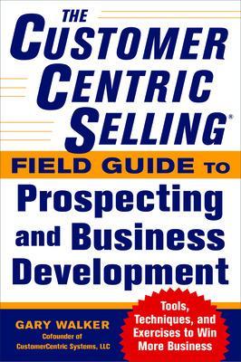 Book cover for The CustomerCentric Selling® Field Guide to Prospecting and Business Development: Techniques, Tools, and Exercises to Win More Business