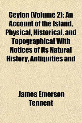 Book cover for Ceylon (Volume 2); An Account of the Island, Physical, Historical, and Topographical with Notices of Its Natural History, Antiquities and