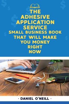 Book cover for The Adhesive Application Service Small Business Book That Will Make You Money Ri