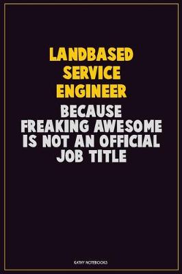 Book cover for Landbased Service Engineer, Because Freaking Awesome Is Not An Official Job Title