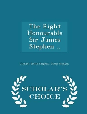 Book cover for The Right Honourable Sir James Stephen .. - Scholar's Choice Edition