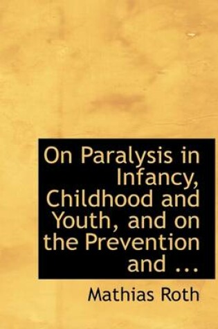 Cover of On Paralysis in Infancy, Childhood and Youth, and on the Prevention and ...