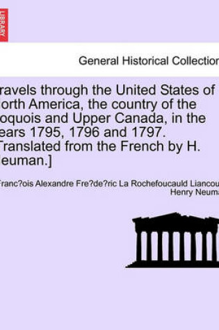 Cover of Travels Through the United States of North America, the Country of the Iroquois and Upper Canada, in the Years 1795, 1796 and 1797.[Translated from the French by H. Neuman.] Vol. I. Second Edition