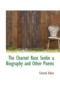 Book cover for The Charnel Rose Senlin, a Biography, and Other Poems
