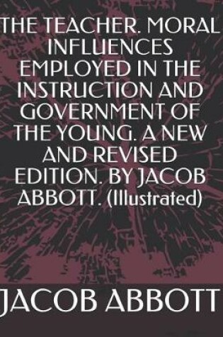 Cover of The Teacher. Moral Influences Employed in the Instruction and Government of the Young. a New and Revised Edition. by Jacob Abbott. (Illustrated)