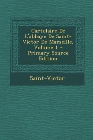 Cover of Cartulaire de L'Abbaye de Saint-Victor de Marseille, Volume 1 - Primary Source Edition