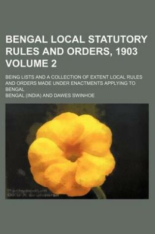 Cover of Bengal Local Statutory Rules and Orders, 1903 Volume 2; Being Lists and a Collection of Extent Local Rules and Orders Made Under Enactments Applying to Bengal