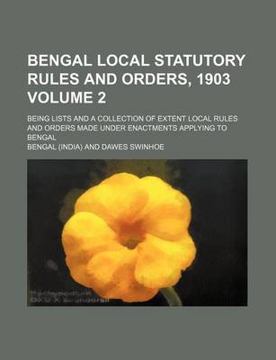 Book cover for Bengal Local Statutory Rules and Orders, 1903 Volume 2; Being Lists and a Collection of Extent Local Rules and Orders Made Under Enactments Applying to Bengal