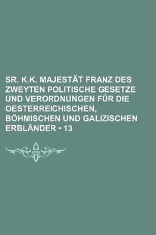 Cover of Sr. K.K. Majestat Franz Des Zweyten Politische Gesetze Und Verordnungen Fur Die Oesterreichischen, Bohmischen Und Galizischen Erblander (13)