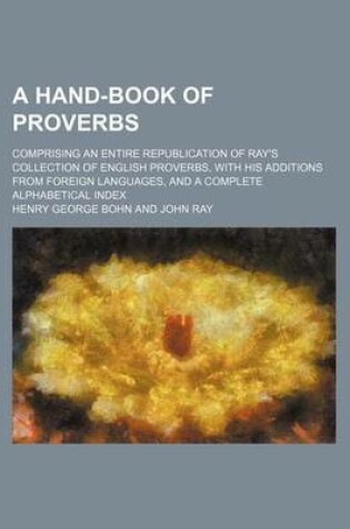 Cover of A Hand-Book of Proverbs; Comprising an Entire Republication of Ray's Collection of English Proverbs, with His Additions from Foreign Languages, and a Complete Alphabetical Index