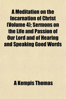 Book cover for A Meditation on the Incarnation of Christ (Volume 4); Sermons on the Life and Passion of Our Lord and of Hearing and Speaking Good Words