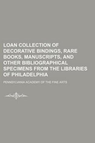 Cover of Loan Collection of Decorative Bindings, Rare Books, Manuscripts, and Other Bibliographical Specimens from the Libraries of Philadelphia