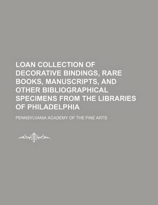 Book cover for Loan Collection of Decorative Bindings, Rare Books, Manuscripts, and Other Bibliographical Specimens from the Libraries of Philadelphia