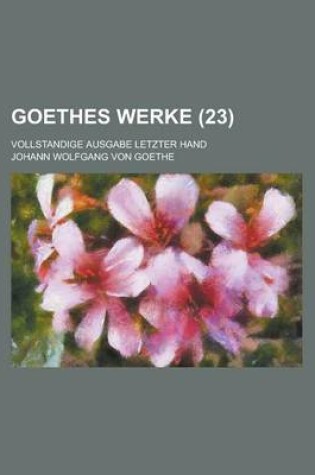 Cover of Goethes Werke (23); Vollstandige Ausgabe Letzter Hand