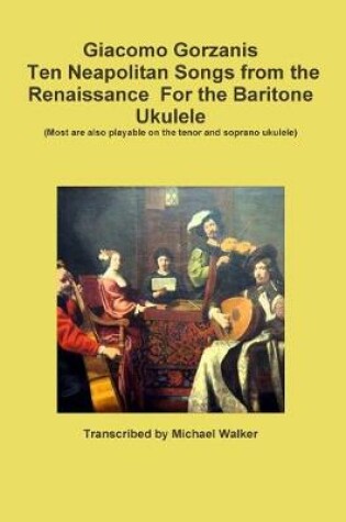 Cover of Giacomo Gorzanis Ten Neapolitan Songs from the Renaissance for the Baritone Ukulele