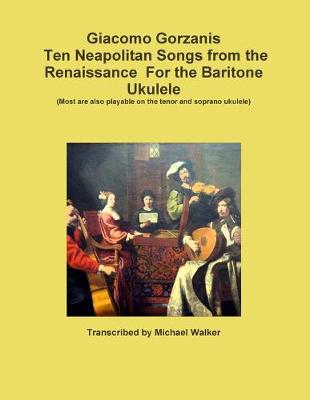 Book cover for Giacomo Gorzanis Ten Neapolitan Songs from the Renaissance for the Baritone Ukulele